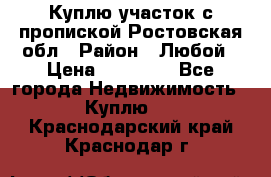 Куплю участок с пропиской.Ростовская обл › Район ­ Любой › Цена ­ 15 000 - Все города Недвижимость » Куплю   . Краснодарский край,Краснодар г.